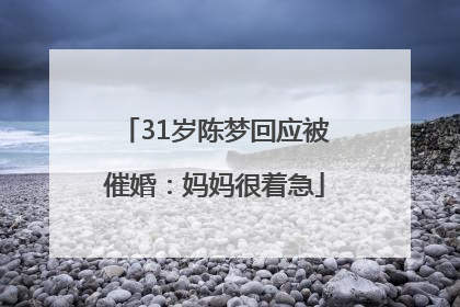 31岁陈梦回应被催婚：妈妈很着急