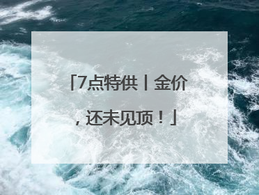 7点特供丨金价，还未见顶！