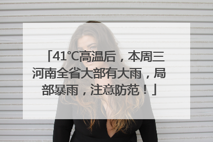 41℃高温后，本周三河南全省大部有大雨，局部暴雨，注意防范！