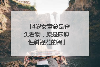 4岁女童总是歪头看物，原是麻痹性斜视惹的祸