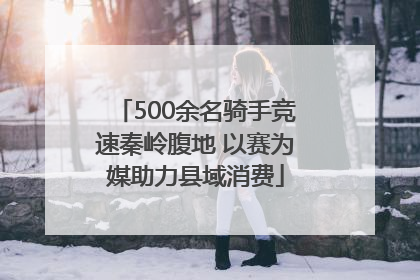 500余名骑手竞速秦岭腹地 以赛为媒助力县域消费