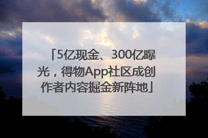 5亿现金、300亿曝光，得物App社区成创作者内容掘金新阵地