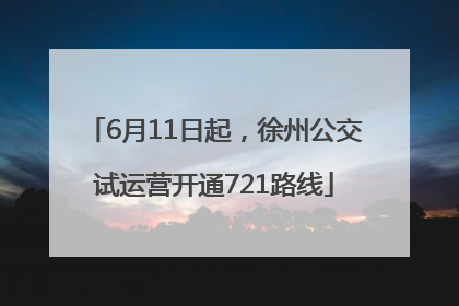6月11日起，徐州公交试运营开通721路线