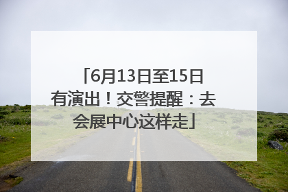 6月13日至15日有演出！交警提醒：去会展中心这样走