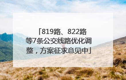 819路、822路等7条公交线路优化调整，方案征求意见中