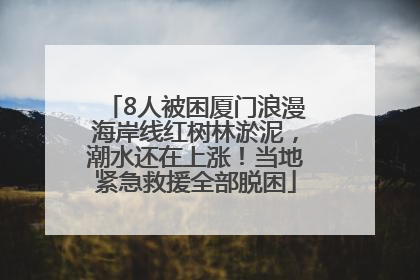 8人被困厦门浪漫海岸线红树林淤泥，潮水还在上涨！当地紧急救援全部脱困
