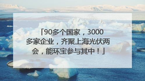 90多个国家，3000多家企业，齐聚上海光伏两会，能环宝参与其中！