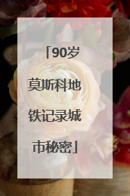 90岁莫斯科地铁记录城市秘密