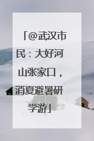 @武汉市民：大好河山张家口，消夏避暑研学游