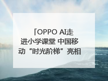 OPPO AI走进小学课堂 中国移动“时光阶梯”亮相成都｜早报