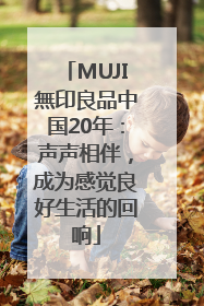 MUJI無印良品中国20年：声声相伴，成为感觉良好生活的回响