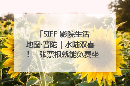 SIFF 影院生活地图·普陀｜水陆双喜！一张票根就能免费坐苏州河游船～