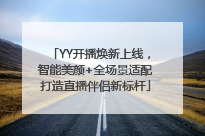 YY开播焕新上线，智能美颜+全场景适配打造直播伴侣新标杆